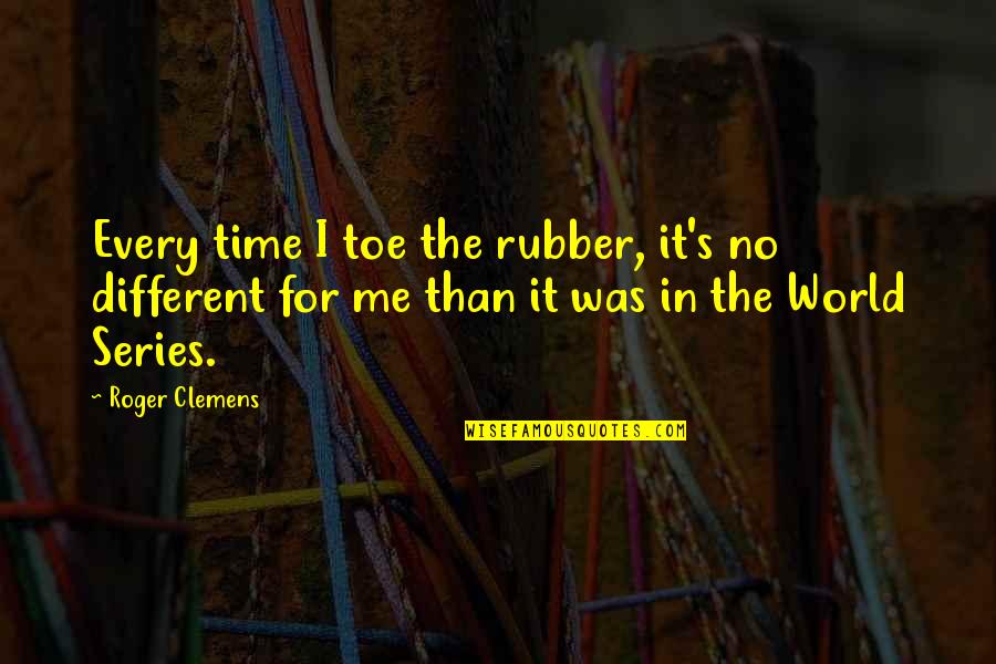 World Series Quotes By Roger Clemens: Every time I toe the rubber, it's no