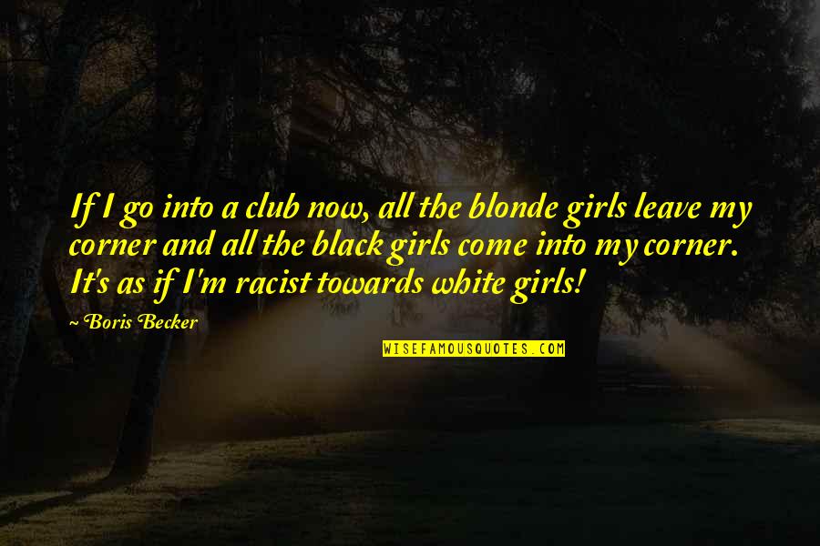 World Shattered Quotes By Boris Becker: If I go into a club now, all World Shattered Quotes By Boris Becker: If I go into a club now, all