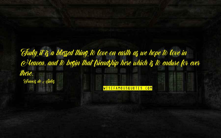 World Shattered Quotes By Francis De Sales: Truly it is a blessed thing to love World Shattered Quotes By Francis De Sales: Truly it is a blessed thing to love