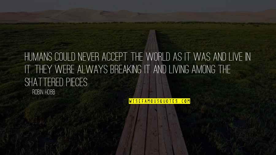 World Shattered Quotes By Robin Hobb: Humans could never accept the world as it World Shattered Quotes By Robin Hobb: Humans could never accept the world as it
