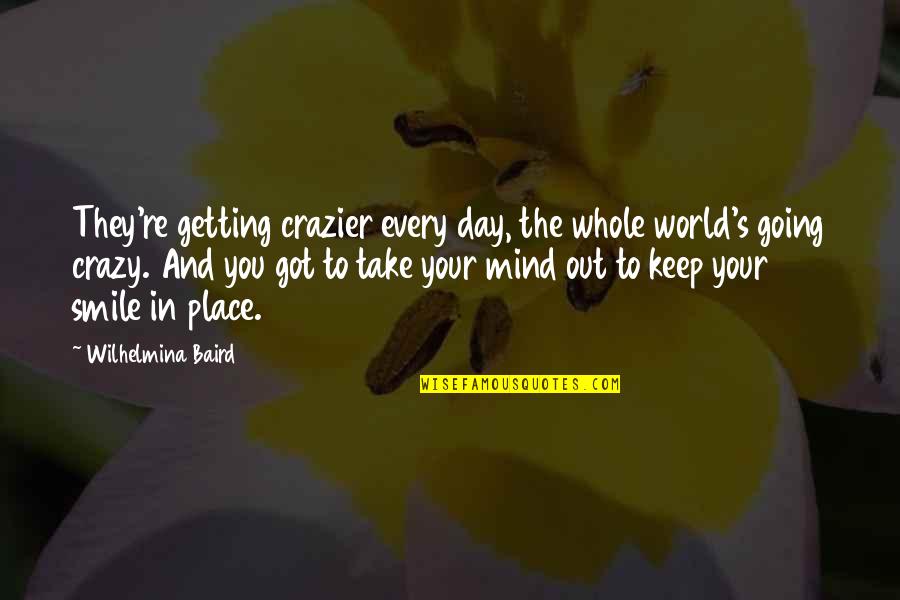 World Smile Day Quotes By Wilhelmina Baird: They're getting crazier every day, the whole world's World Smile Day Quotes By Wilhelmina Baird: They're getting crazier every day, the whole world's