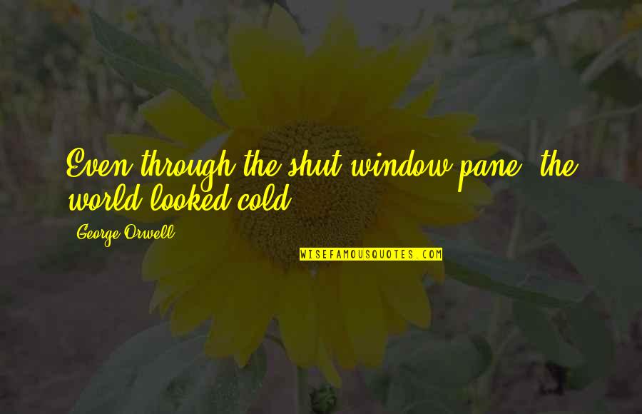 World So Cold Quotes By George Orwell: Even through the shut window pane, the world World So Cold Quotes By George Orwell: Even through the shut window pane, the world