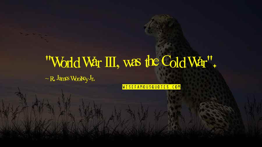 World So Cold Quotes By R. James Woolsey Jr.: "World War III, was the Cold War".