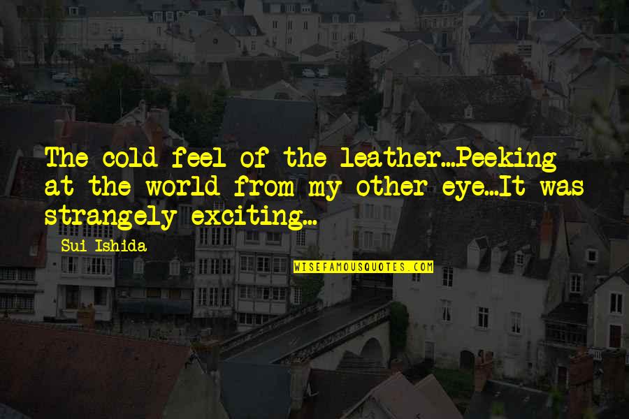 World So Cold Quotes By Sui Ishida: The cold feel of the leather...Peeking at the World So Cold Quotes By Sui Ishida: The cold feel of the leather...Peeking at the