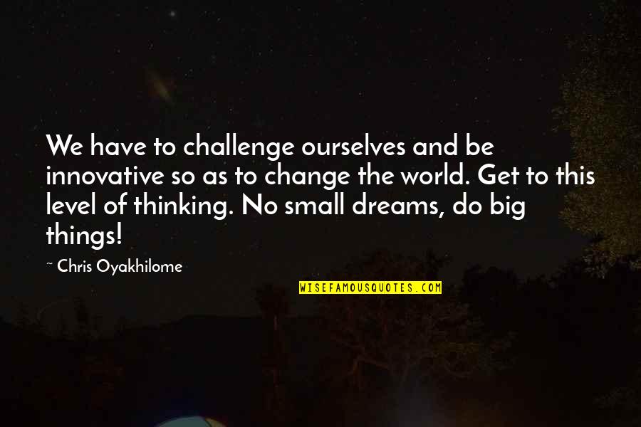 World So Small Quotes By Chris Oyakhilome: We have to challenge ourselves and be innovative