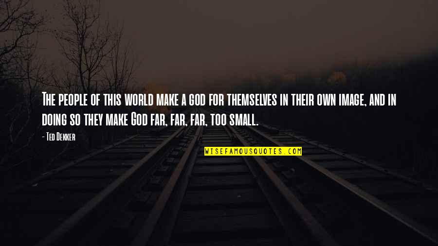 World So Small Quotes By Ted Dekker: The people of this world make a god