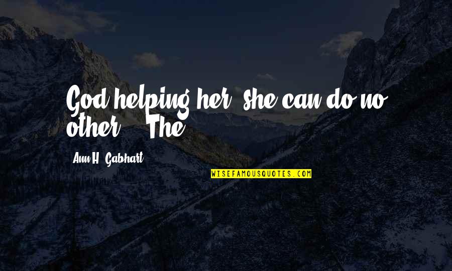 World Softball Quotes By Ann H. Gabhart: God helping her, she can do no other.'"