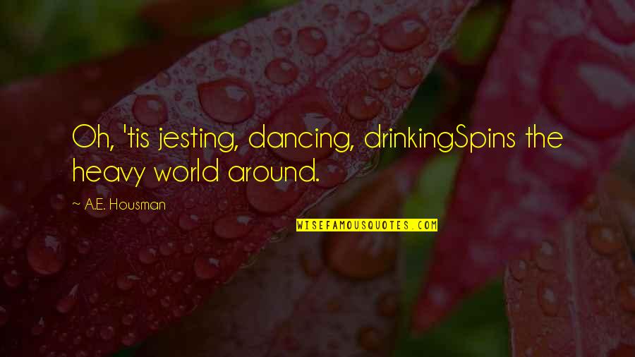 World Spins Quotes By A.E. Housman: Oh, 'tis jesting, dancing, drinkingSpins the heavy world