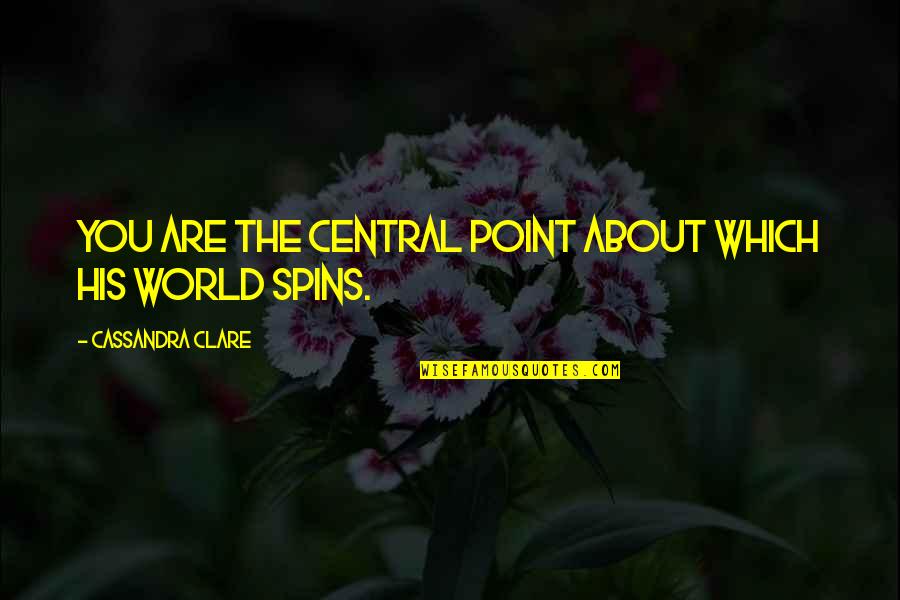 World Spins Quotes By Cassandra Clare: You are the central point about which his