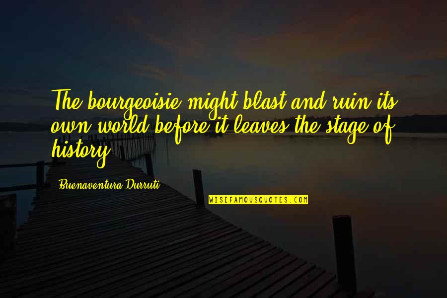 World Stage Quotes By Buenaventura Durruti: The bourgeoisie might blast and ruin its own