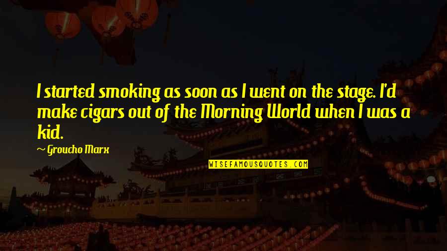 World Stage Quotes By Groucho Marx: I started smoking as soon as I went