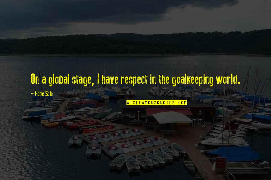 World Stage Quotes By Hope Solo: On a global stage, I have respect in