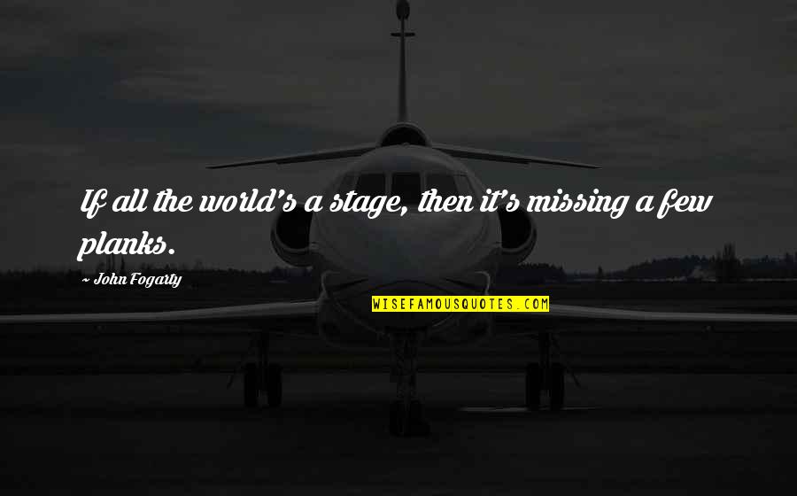 World Stage Quotes By John Fogarty: If all the world's a stage, then it's