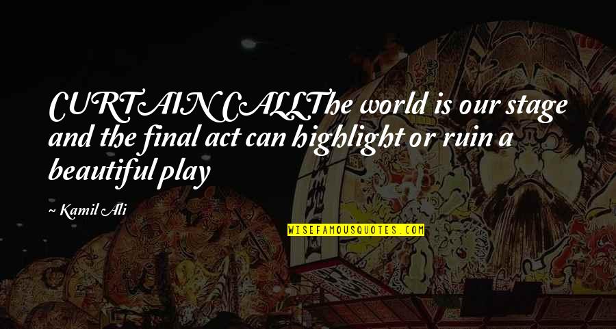 World Stage Quotes By Kamil Ali: CURTAIN CALLThe world is our stage and the