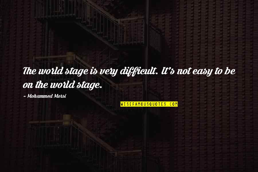 World Stage Quotes By Mohammed Morsi: The world stage is very difficult. It's not