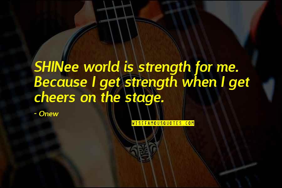 World Stage Quotes By Onew: SHINee world is strength for me. Because I