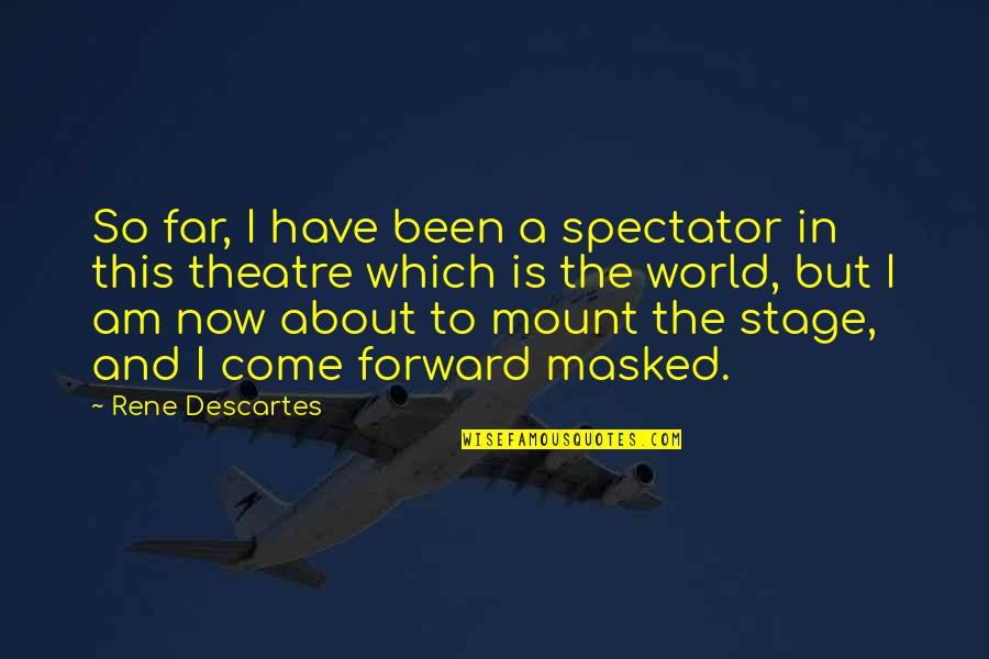 World Stage Quotes By Rene Descartes: So far, I have been a spectator in