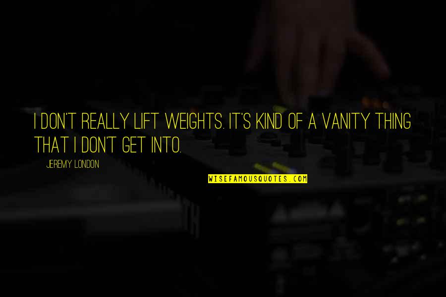 World Suicide Prevention Quotes By Jeremy London: I don't really lift weights. It's kind of