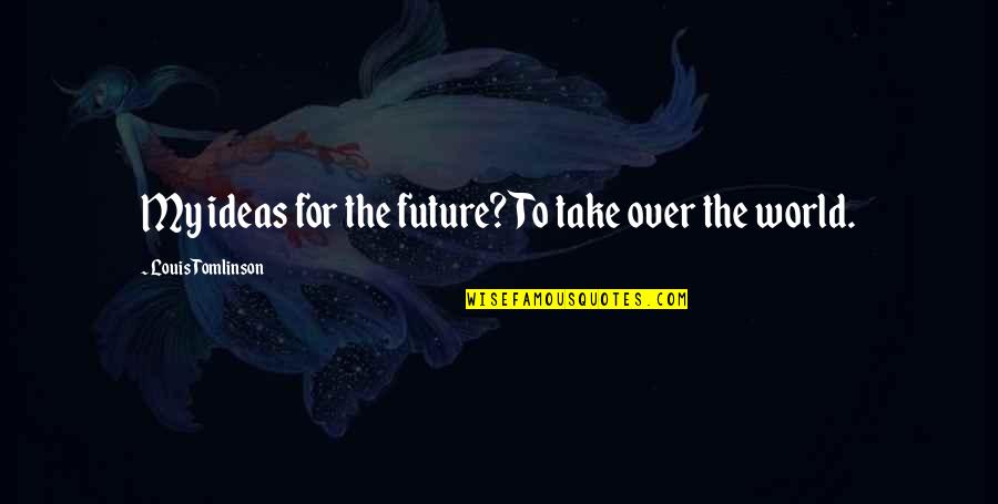 World Take Over Quotes By Louis Tomlinson: My ideas for the future? To take over World Take Over Quotes By Louis Tomlinson: My ideas for the future? To take over