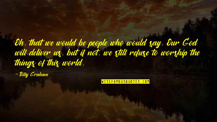 World That God Quotes By Billy Graham: Oh, that we would be people who would World That God Quotes By Billy Graham: Oh, that we would be people who would