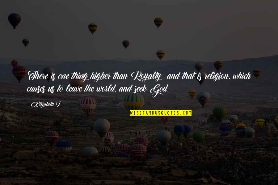 World That God Quotes By Elizabeth I: There is one thing higher than Royalty: and World That God Quotes By Elizabeth I: There is one thing higher than Royalty: and