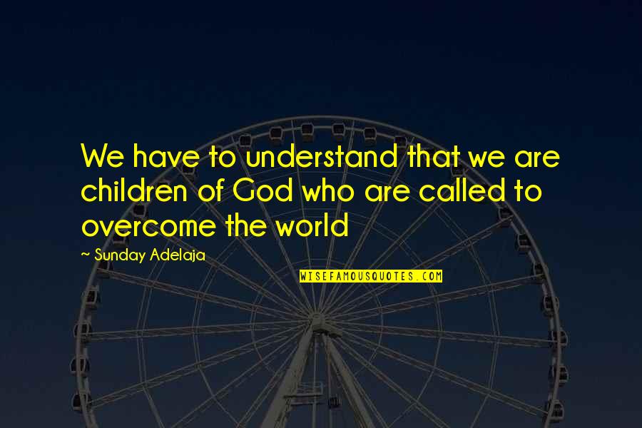 World That God Quotes By Sunday Adelaja: We have to understand that we are children