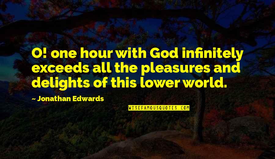 World This Hour Quotes By Jonathan Edwards: O! one hour with God infinitely exceeds all World This Hour Quotes By Jonathan Edwards: O! one hour with God infinitely exceeds all