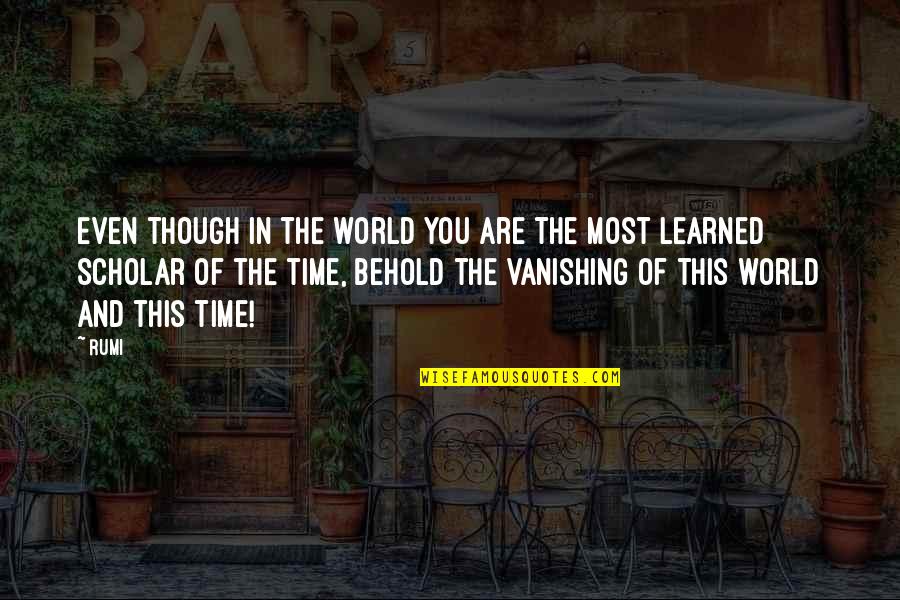 World Time Quotes By Rumi: Even though in the world you are the World Time Quotes By Rumi: Even though in the world you are the