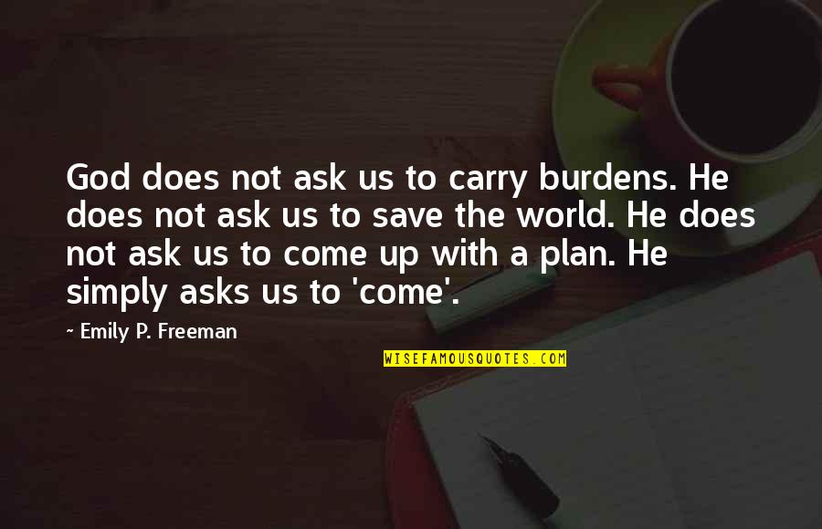 World To Come Quotes By Emily P. Freeman: God does not ask us to carry burdens. World To Come Quotes By Emily P. Freeman: God does not ask us to carry burdens.