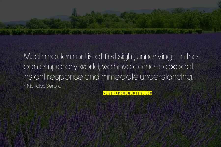 World To Come Quotes By Nicholas Serota: Much modern art is, at first sight, unnerving World To Come Quotes By Nicholas Serota: Much modern art is, at first sight, unnerving