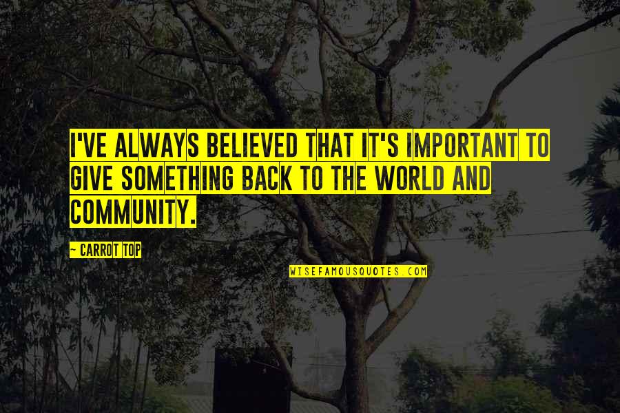 World Top Best Quotes By Carrot Top: I've always believed that it's important to give World Top Best Quotes By Carrot Top: I've always believed that it's important to give