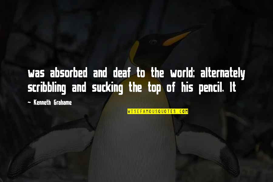 World Top Best Quotes By Kenneth Grahame: was absorbed and deaf to the world; alternately World Top Best Quotes By Kenneth Grahame: was absorbed and deaf to the world; alternately