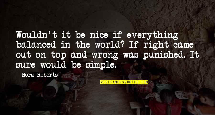 World Top Best Quotes By Nora Roberts: Wouldn't it be nice if everything balanced in World Top Best Quotes By Nora Roberts: Wouldn't it be nice if everything balanced in