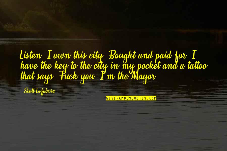World Top Inspirational Quotes By Scott Lefebvre: Listen. I own this city. Bought and paid World Top Inspirational Quotes By Scott Lefebvre: Listen. I own this city. Bought and paid