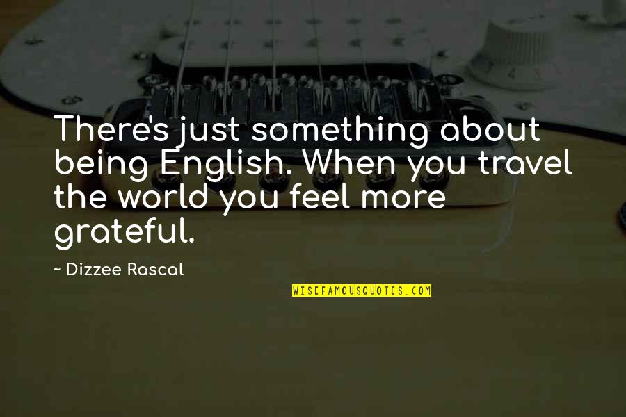 World Travel Quotes By Dizzee Rascal: There's just something about being English. When you