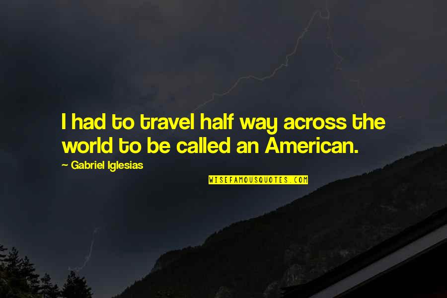 World Travel Quotes By Gabriel Iglesias: I had to travel half way across the
