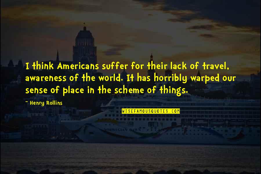World Travel Quotes By Henry Rollins: I think Americans suffer for their lack of