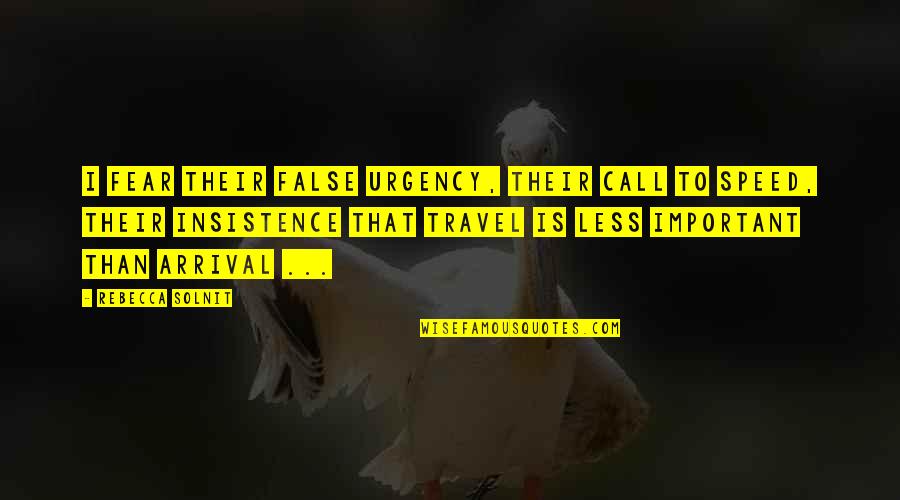 World Travel Quotes By Rebecca Solnit: I fear their false urgency, their call to