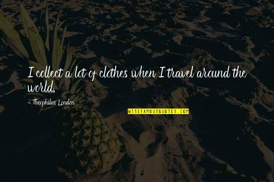 World Travel Quotes By Theophilus London: I collect a lot of clothes when I