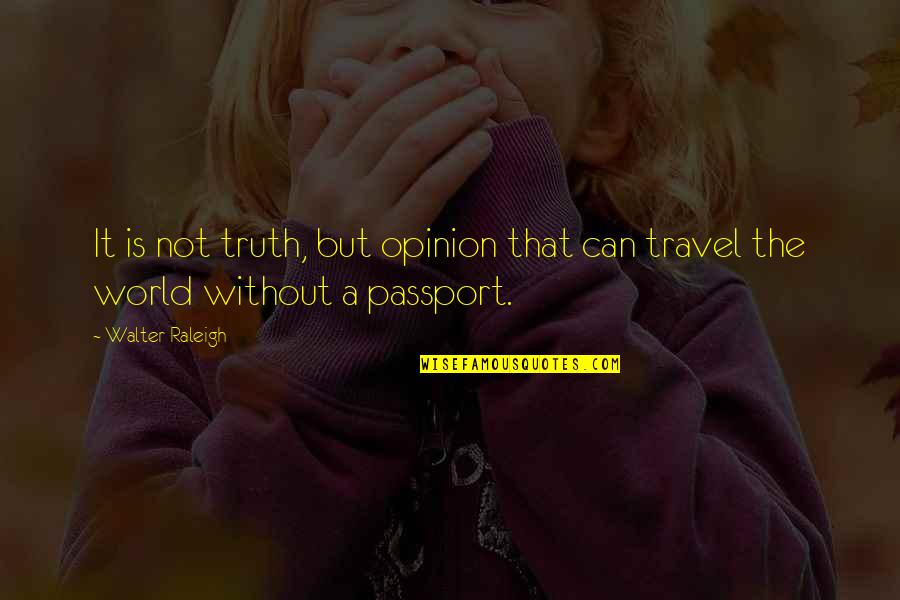 World Travel Quotes By Walter Raleigh: It is not truth, but opinion that can