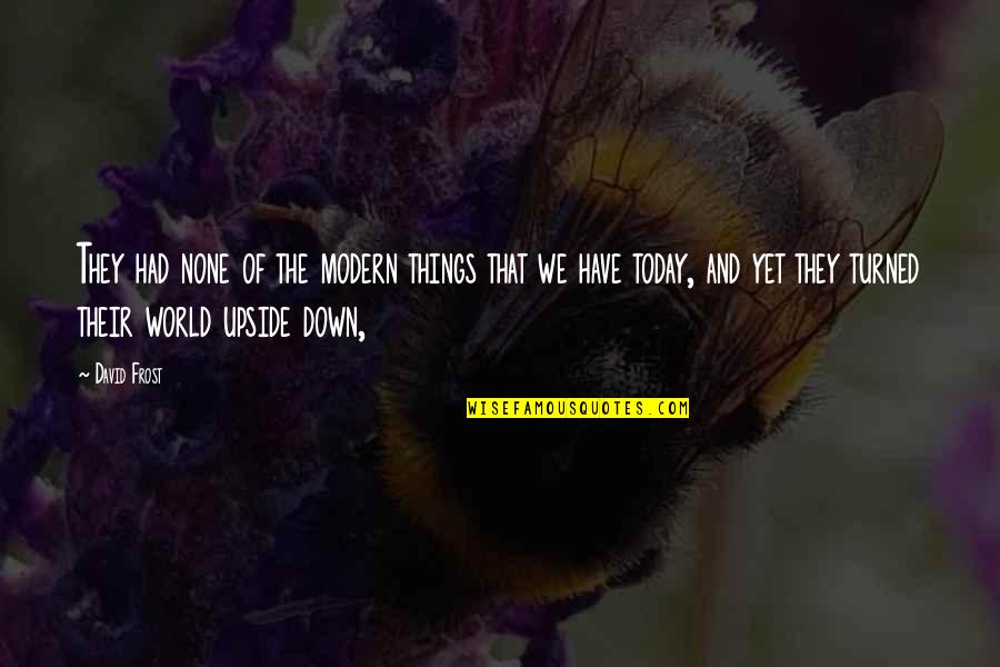 World Turned Upside Down Quotes By David Frost: They had none of the modern things that