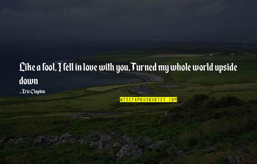 World Turned Upside Down Quotes By Eric Clapton: Like a fool, I fell in love with