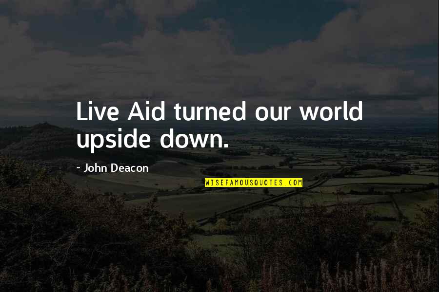 World Turned Upside Down Quotes By John Deacon: Live Aid turned our world upside down.