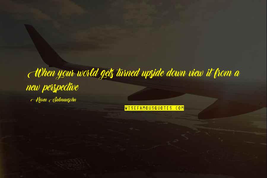 World Turned Upside Down Quotes By Karen Salmansohn: When your world gets turned upside down view