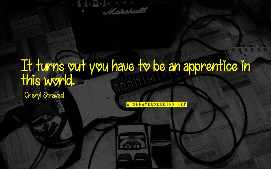 World Turns Quotes By Cheryl Strayed: It turns out you have to be an