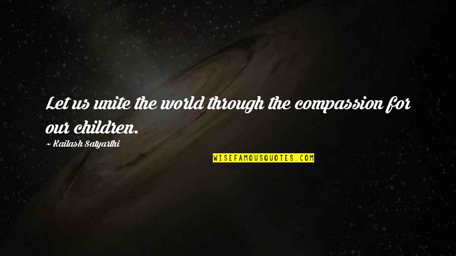 World Unite Quotes By Kailash Satyarthi: Let us unite the world through the compassion