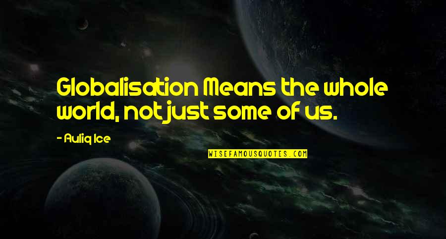 World Unity Quotes By Auliq Ice: Globalisation Means the whole world, not just some