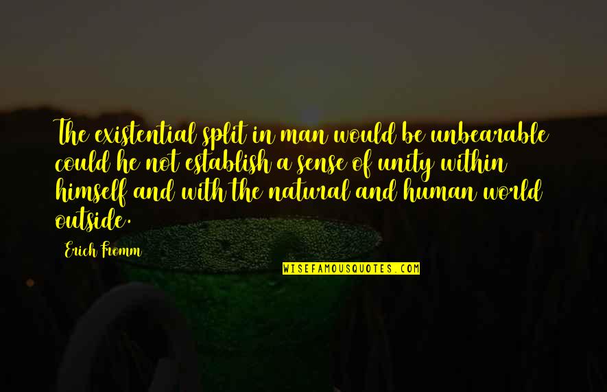 World Unity Quotes By Erich Fromm: The existential split in man would be unbearable