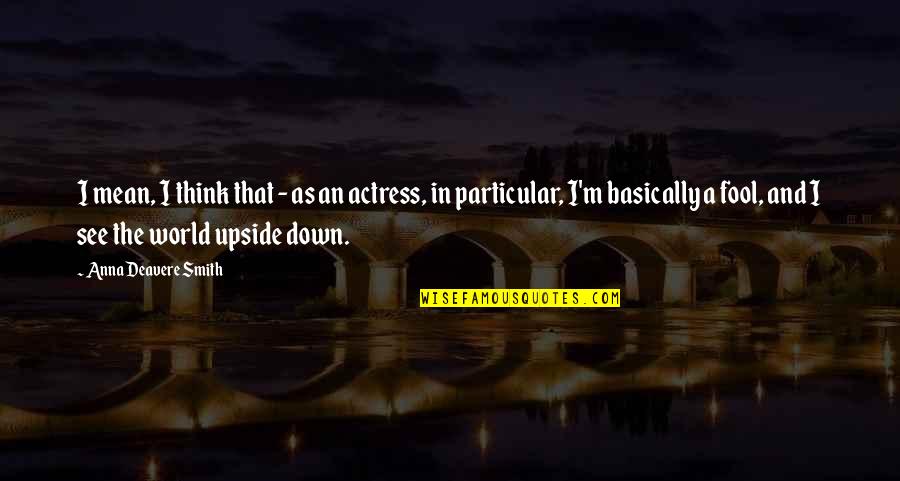 World Upside Down Quotes By Anna Deavere Smith: I mean, I think that - as an World Upside Down Quotes By Anna Deavere Smith: I mean, I think that - as an