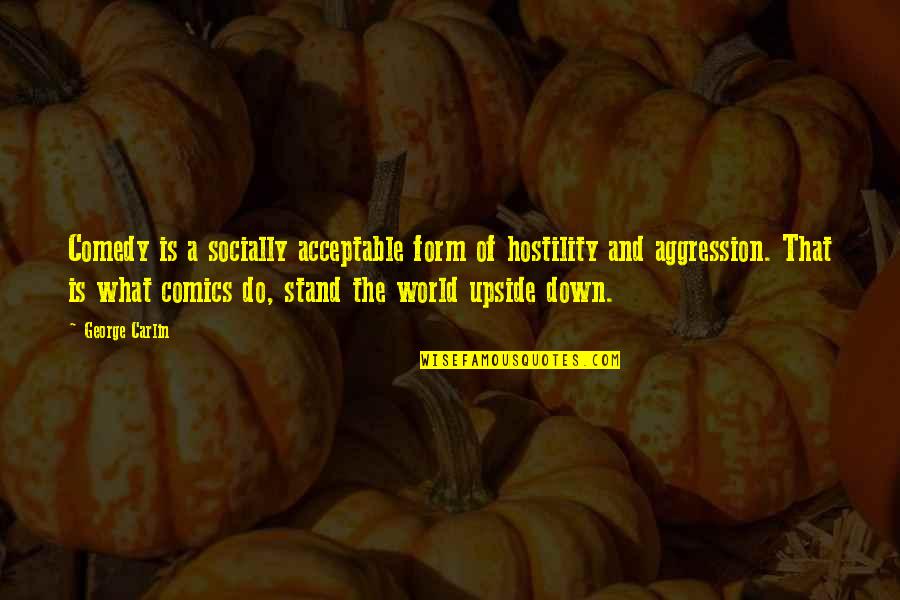 World Upside Down Quotes By George Carlin: Comedy is a socially acceptable form of hostility
